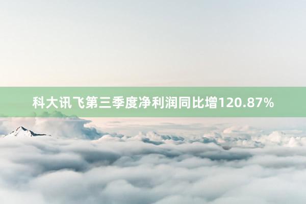 科大讯飞第三季度净利润同比增120.87%