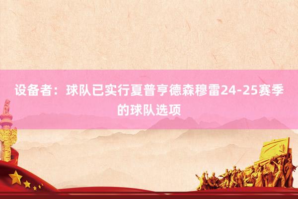 设备者：球队已实行夏普亨德森穆雷24-25赛季的球队选项