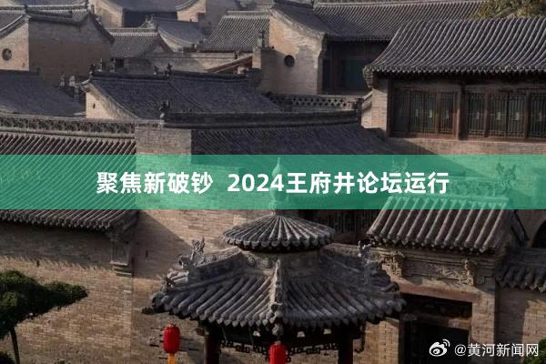 聚焦新破钞  2024王府井论坛运行