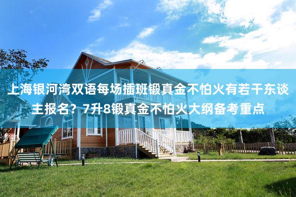 上海银河湾双语每场插班锻真金不怕火有若干东谈主报名？7升8锻真金不怕火大纲备考重点