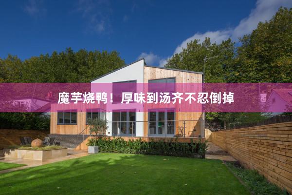 魔芋烧鸭！厚味到汤齐不忍倒掉