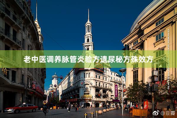 老中医调养脉管炎验方遗尿秘方殊效方