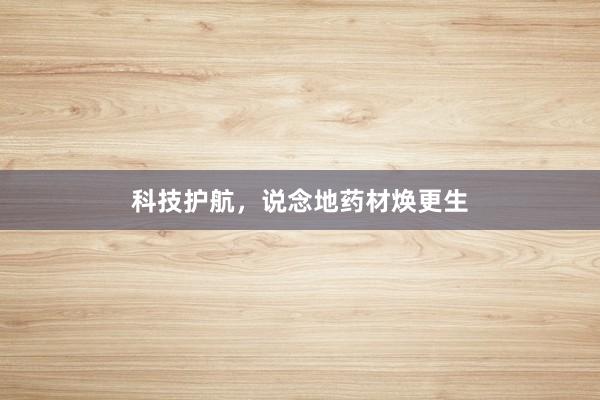 科技护航，说念地药材焕更生