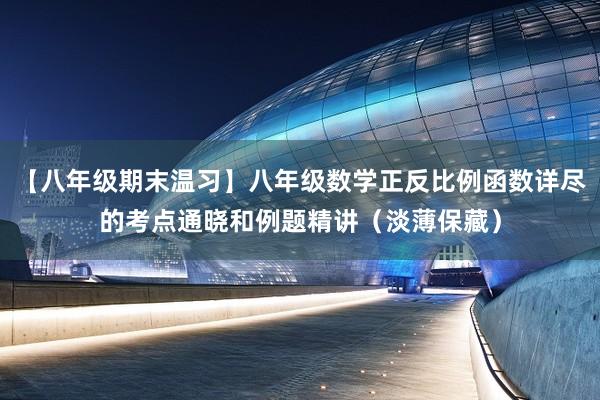 【八年级期末温习】八年级数学正反比例函数详尽的考点通晓和例题精讲（淡薄保藏）