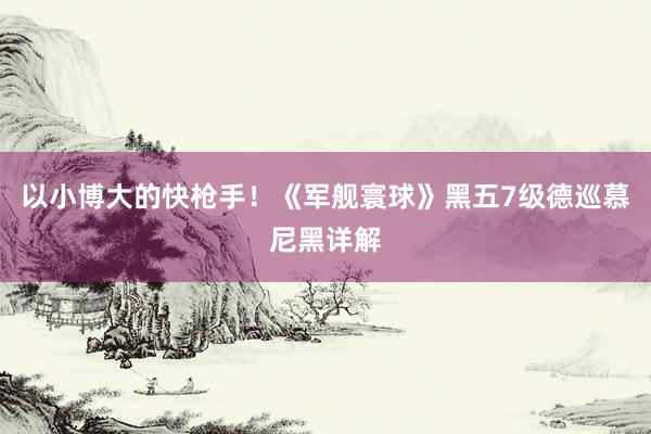 以小博大的快枪手！《军舰寰球》黑五7级德巡慕尼黑详解