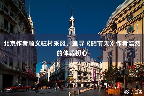 北京作者顺义驻村采风，追寻《昭节天》作者浩然的体裁初心