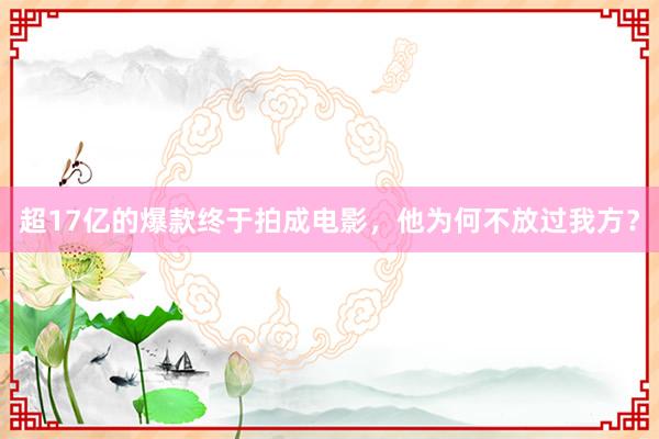 超17亿的爆款终于拍成电影，他为何不放过我方？