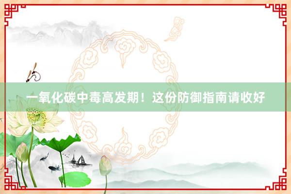 一氧化碳中毒高发期!这份防御指南请收好