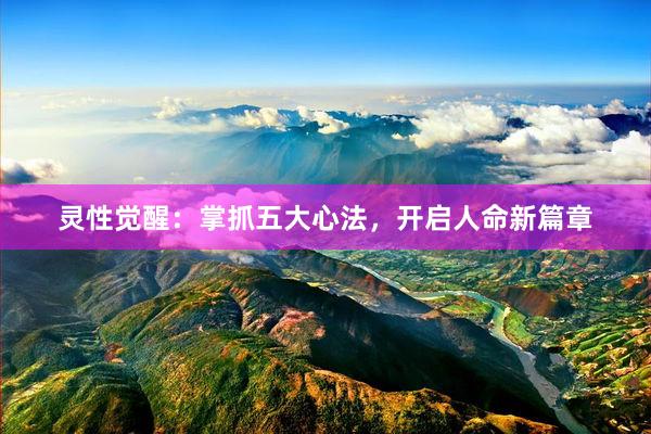 灵性觉醒：掌抓五大心法，开启人命新篇章