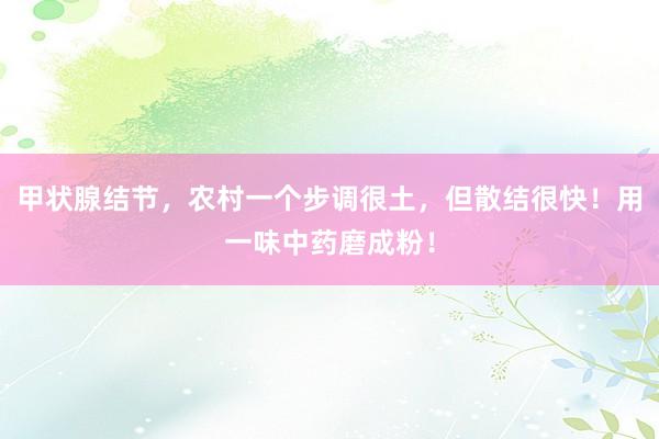 甲状腺结节，农村一个步调很土，但散结很快！用一味中药磨成粉！