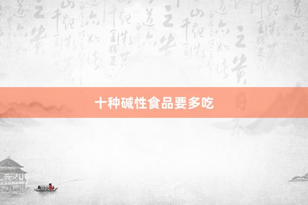 十种碱性食品要多吃