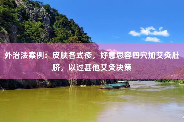外治法案例：皮肤各式疹，好意思容四穴加艾灸肚脐，以过甚他艾灸决策