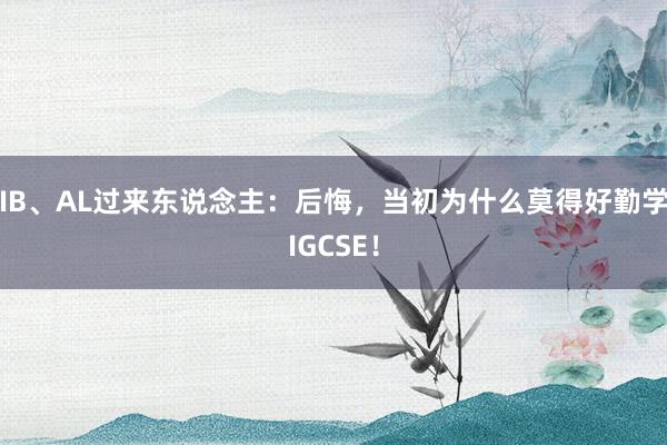 IB、AL过来东说念主：后悔，当初为什么莫得好勤学IGCSE！