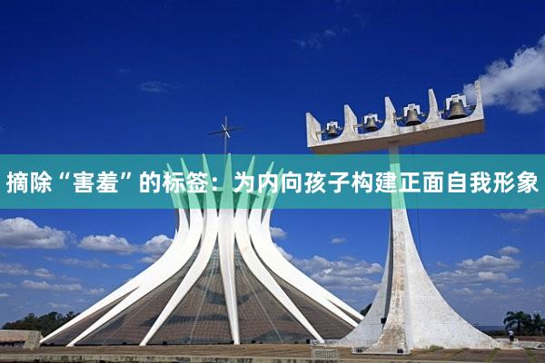 摘除“害羞”的标签：为内向孩子构建正面自我形象