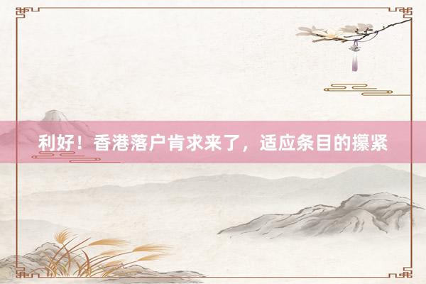 利好！香港落户肯求来了，适应条目的攥紧