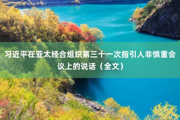 习近平在亚太经合组织第三十一次指引人非慎重会议上的说话（全文）
