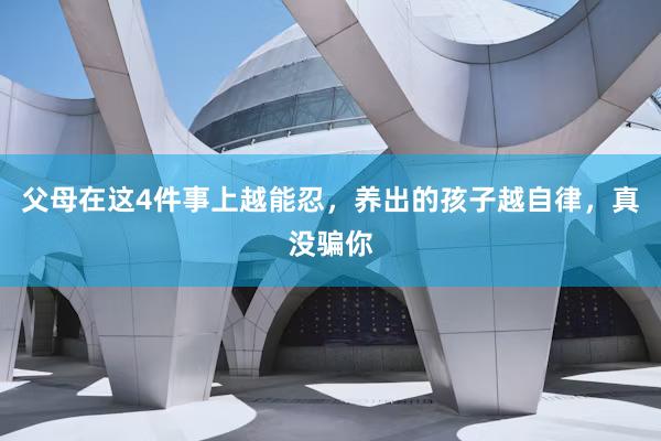 父母在这4件事上越能忍，养出的孩子越自律，真没骗你