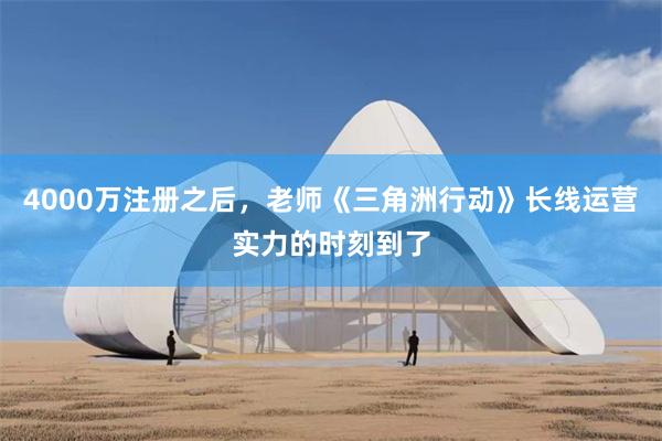 4000万注册之后，老师《三角洲行动》长线运营实力的时刻到了