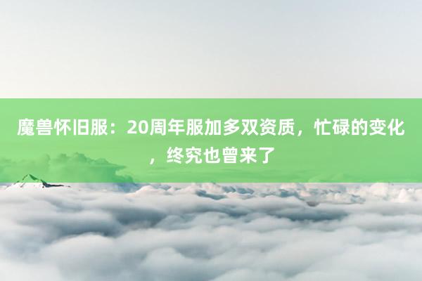 魔兽怀旧服：20周年服加多双资质，忙碌的变化，终究也曾来了