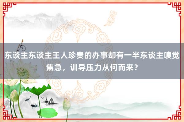 东谈主东谈主王人珍贵的办事却有一半东谈主嗅觉焦急，训导压力从何而来？