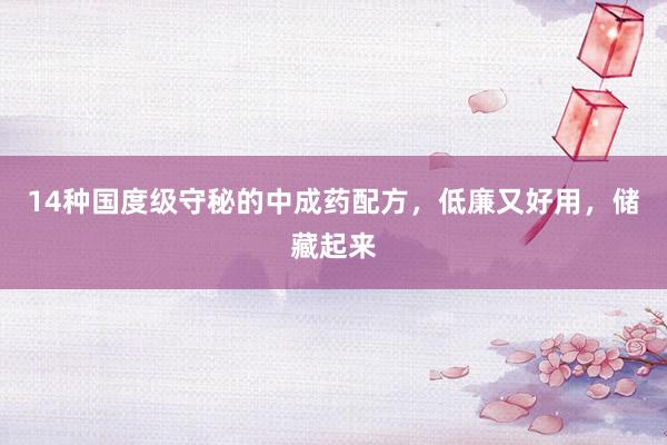 14种国度级守秘的中成药配方，低廉又好用，储藏起来